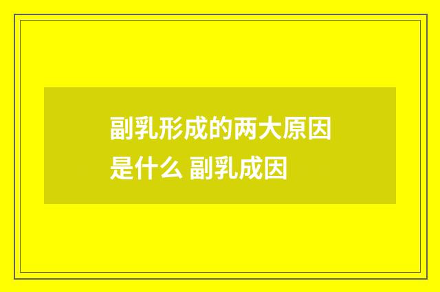 副乳形成的两大原因是什么 副乳成因