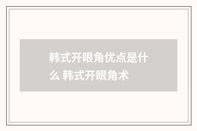 韩式开眼角优点是什么 韩式开眼角术