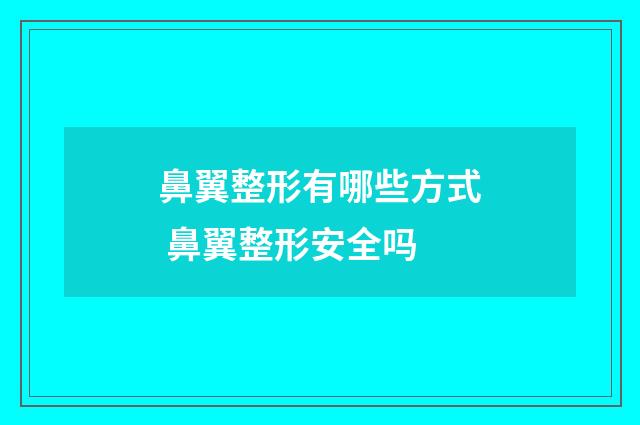 鼻翼整形有哪些方式 鼻翼整形安全吗
