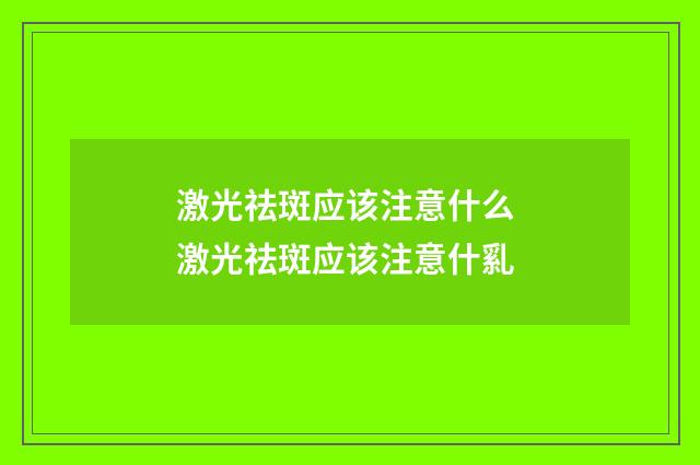 激光祛斑应该注意什么 激光祛斑应该注意什乿