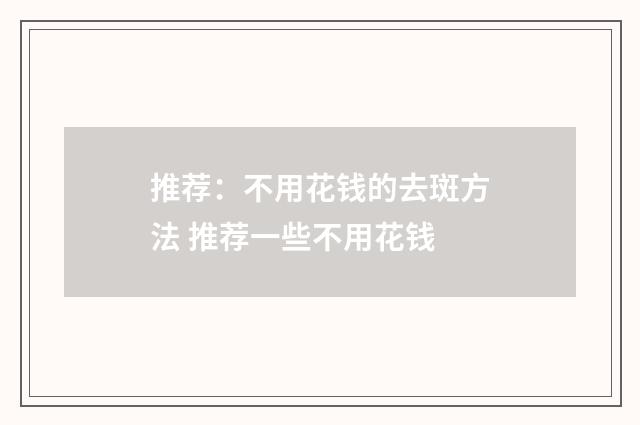 推荐：不用花钱的去斑方法 推荐一些不用花钱