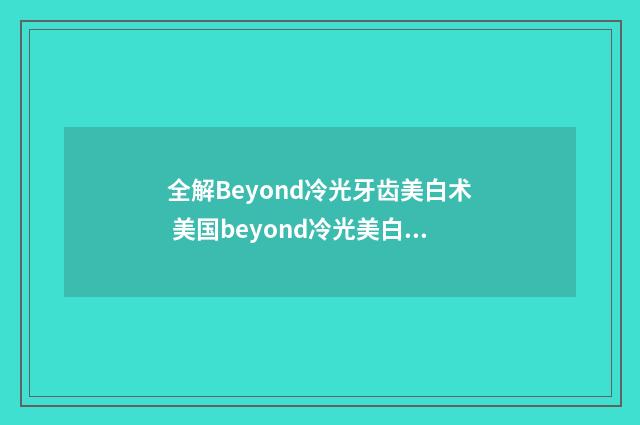 全解Beyond冷光牙齿美白术 美国beyond冷光美白多少钱