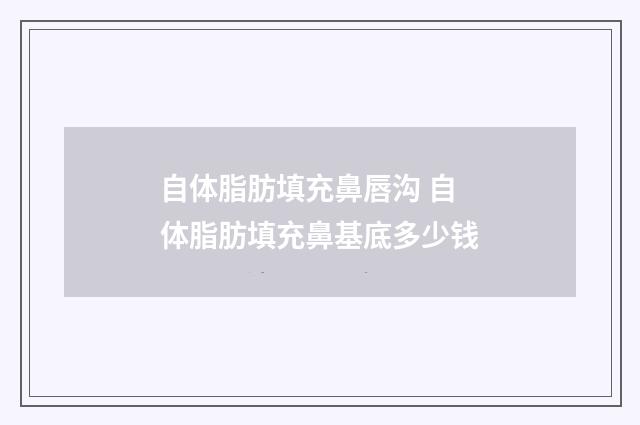 自体脂肪填充鼻唇沟 自体脂肪填充鼻基底多少钱