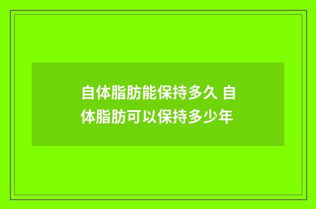自体脂肪能保持多久 自体脂肪可以保持多少年