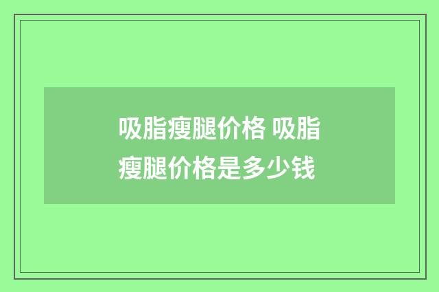 吸脂瘦腿价格 吸脂瘦腿价格是多少钱
