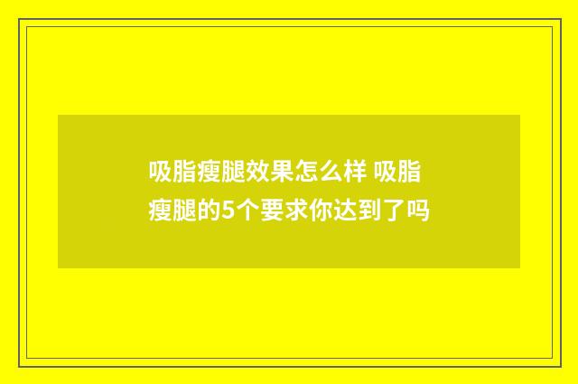 吸脂瘦腿效果怎么样 吸脂瘦腿的5个要求你达到了吗