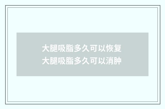 大腿吸脂多久可以恢复 大腿吸脂多久可以消肿