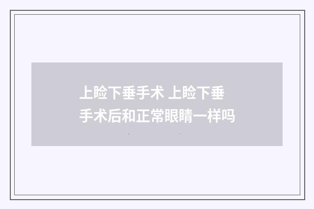 上睑下垂手术 上睑下垂手术后和正常眼睛一样吗