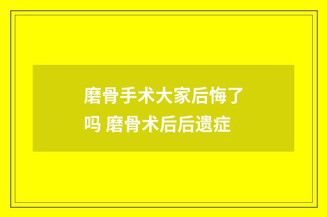 磨骨手术大家后悔了吗 磨骨术后后遗症