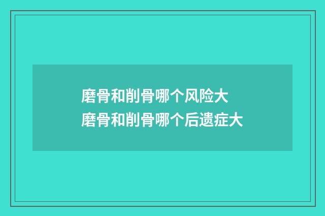 磨骨和削骨哪个风险大 磨骨和削骨哪个后遗症大