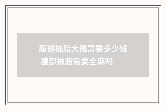 腹部抽脂大概需要多少钱 腹部抽脂需要全麻吗