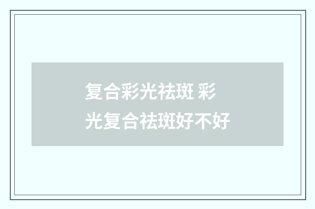 复合彩光祛斑 彩光复合祛斑好不好
