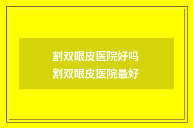 割双眼皮医院好吗 割双眼皮医院最好