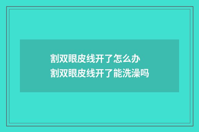 割双眼皮线开了怎么办 割双眼皮线开了能洗澡吗