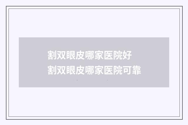 割双眼皮哪家医院好 割双眼皮哪家医院可靠