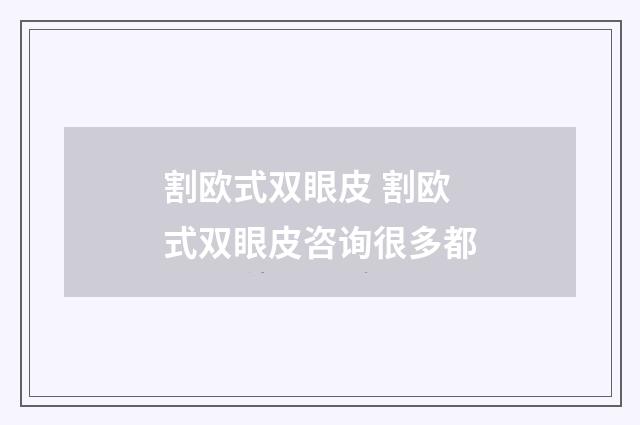 割欧式双眼皮 割欧式双眼皮咨询很多都