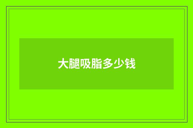 大腿吸脂多少钱