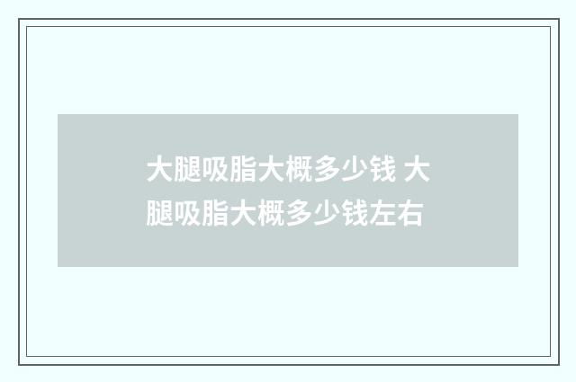 大腿吸脂大概多少钱 大腿吸脂大概多少钱左右