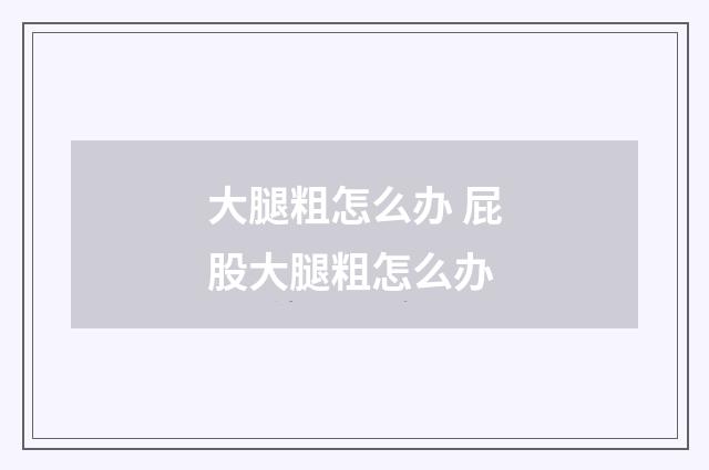 大腿粗怎么办 屁股大腿粗怎么办