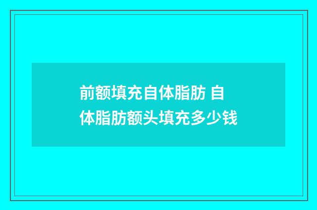 前额填充自体脂肪 自体脂肪额头填充多少钱