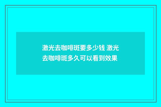 激光去咖啡斑要多少钱 激光去咖啡斑多久可以看到效果
