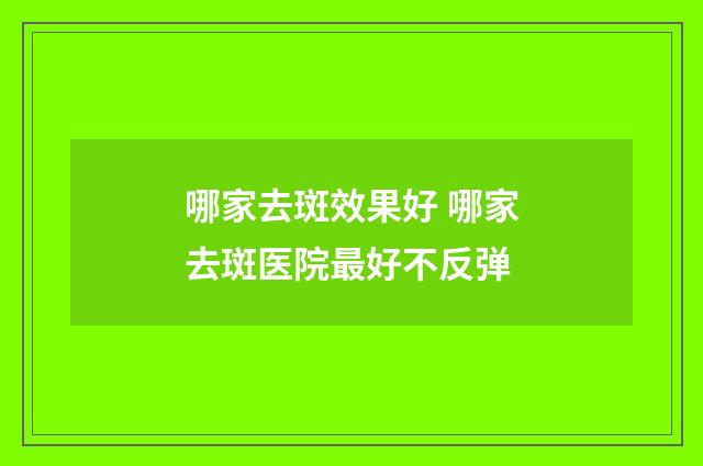 哪家去斑效果好 哪家去斑医院最好不反弹
