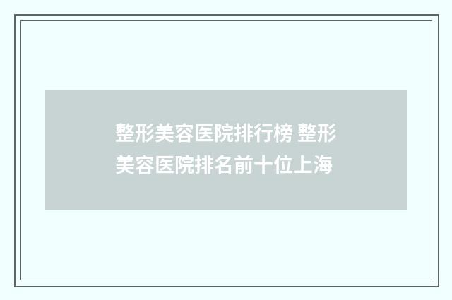 整形美容医院排行榜 整形美容医院排名前十位上海