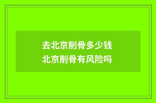 去北京削骨多少钱 北京削骨有风险吗