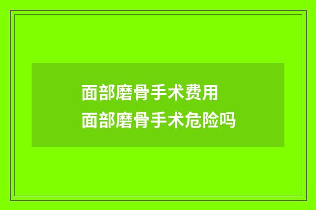 面部磨骨手术费用 面部磨骨手术危险吗
