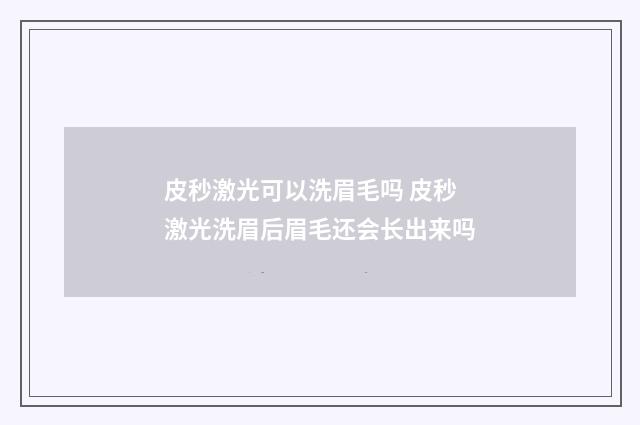 皮秒激光可以洗眉毛吗 皮秒激光洗眉后眉毛还会长出来吗