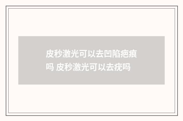 皮秒激光可以去凹陷疤痕吗 皮秒激光可以去疣吗