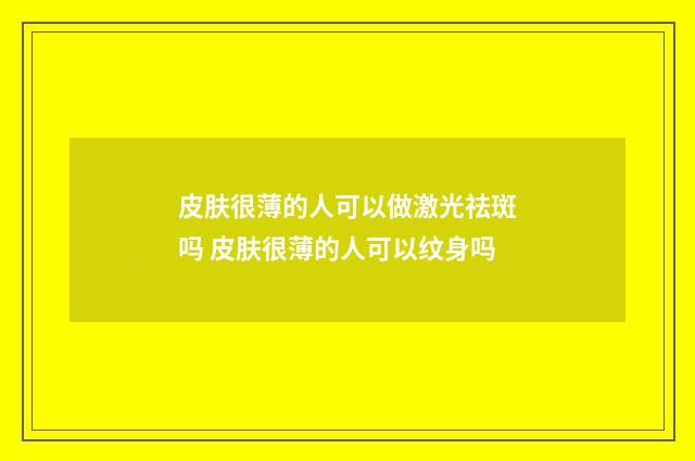 皮肤很薄的人可以做激光祛斑吗 皮肤很薄的人可以纹身吗