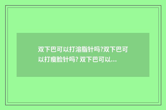 双下巴可以打溶脂针吗?双下巴可以打瘦脸针吗? 双下巴可以打溶脂针吗不起作用