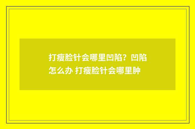 打瘦脸针会哪里凹陷？凹陷怎么办 打瘦脸针会哪里肿