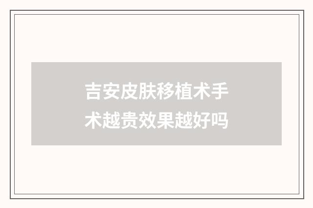 吉安皮肤移植术手术越贵效果越好吗