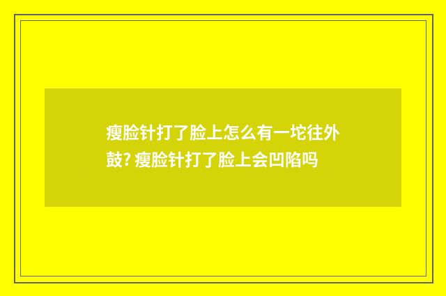 瘦脸针打了脸上怎么有一坨往外鼓? 瘦脸针打了脸上会凹陷吗