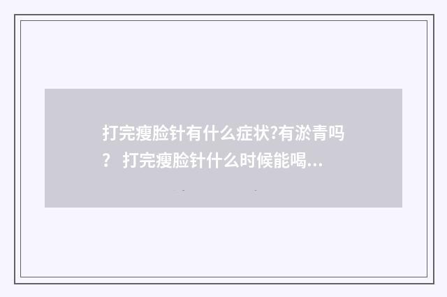 打完瘦脸针有什么症状?有淤青吗？ 打完瘦脸针什么时候能喝酒