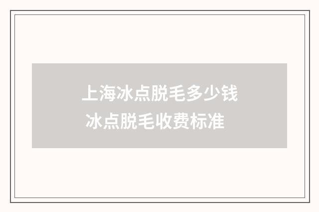 上海冰点脱毛多少钱 冰点脱毛收费标准