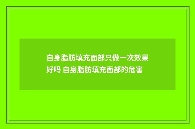 自身脂肪填充面部只做一次效果好吗 自身脂肪填充面部的危害