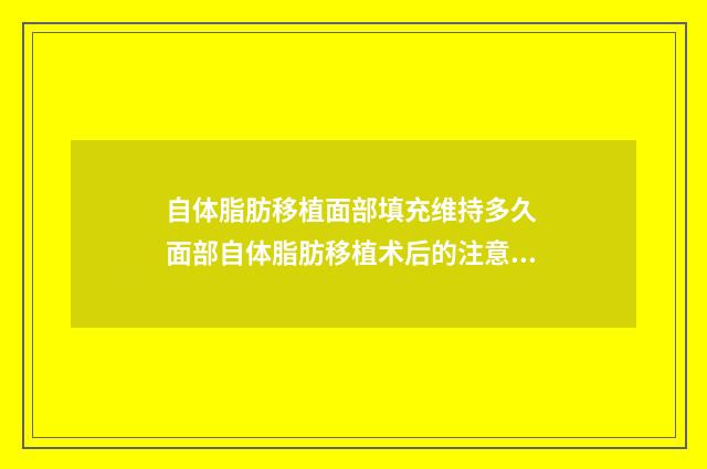 自体脂肪移植面部填充维持多久 面部自体脂肪移植术后的注意事项