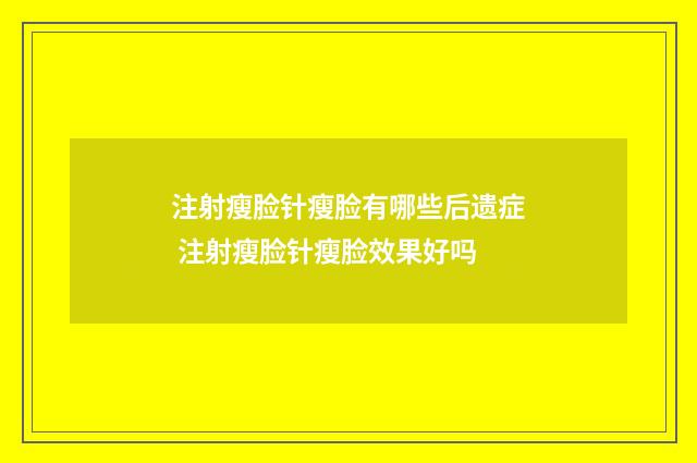 注射瘦脸针瘦脸有哪些后遗症 注射瘦脸针瘦脸效果好吗