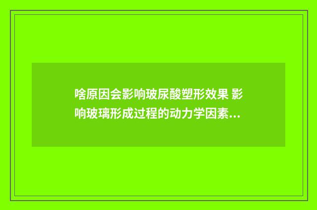 啥原因会影响玻尿酸塑形效果 影响玻璃形成过程的动力学因素有哪些