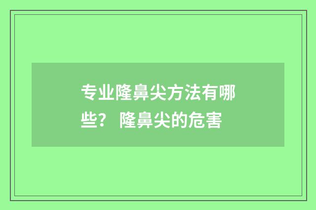 专业隆鼻尖方法有哪些？ 隆鼻尖的危害