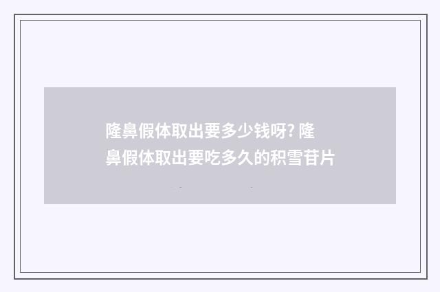 隆鼻假体取出要多少钱呀? 隆鼻假体取出要吃多久的积雪苷片