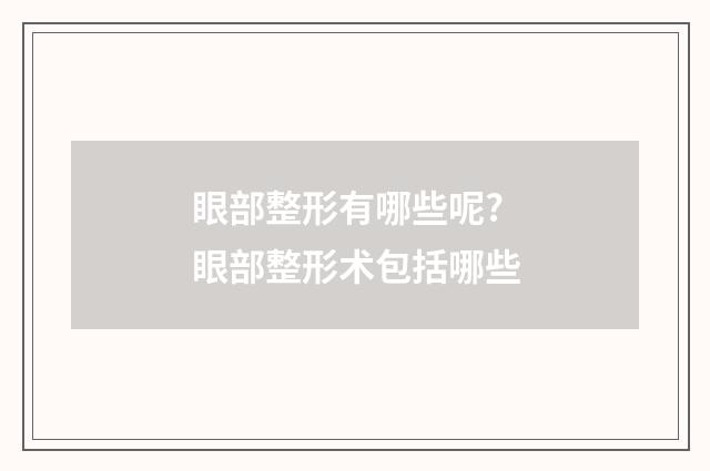 眼部整形有哪些呢? 眼部整形术包括哪些