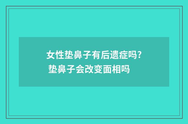 女性垫鼻子有后遗症吗? 垫鼻子会改变面相吗