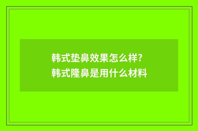 韩式垫鼻效果怎么样? 韩式隆鼻是用什么材料
