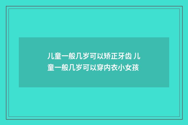 儿童一般几岁可以矫正牙齿 儿童一般几岁可以穿内衣小女孩