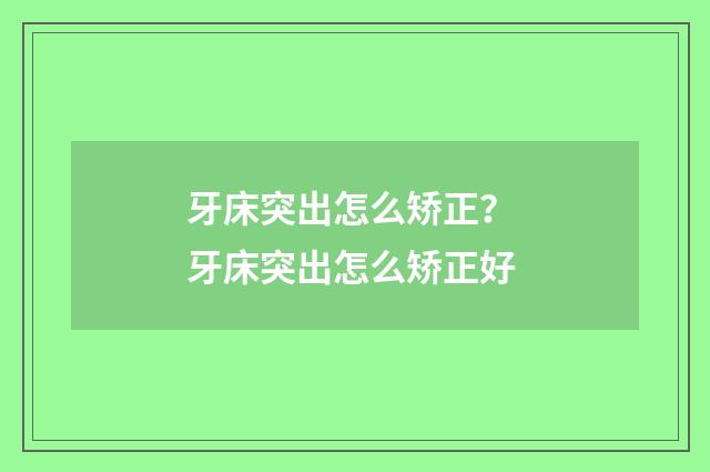 牙床突出怎么矫正？ 牙床突出怎么矫正好
