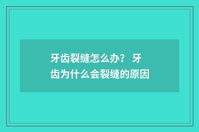 牙齿裂缝怎么办？ 牙齿为什么会裂缝的原因